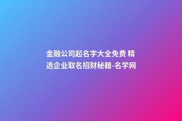 金融公司起名字大全免费 精选企业取名招财秘籍-名学网-第1张-公司起名-玄机派